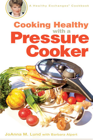 Cooking Healthy with a Pressure Cooker by JoAnna M. Lund and Barbara Alpert