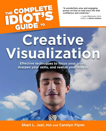 The Complete Idiot's Guide to Creative Visualization by Shari L. Just Ph.D. and Carolyn Flynn