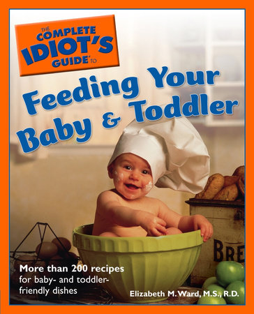 The Complete Idiot's Guide to Feeding Your Baby And Toddler by Elizabeth M. Ward M.S., R.D.