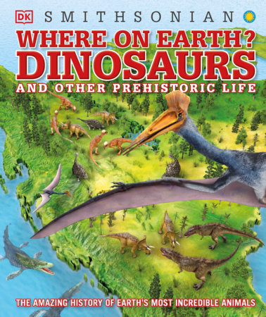 Where on Earth? Dinosaurs and Other Prehistoric Life by DK