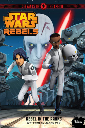 Star Wars Rebels: Servants of the Empire: Rebel in the Ranks by Jason Fry