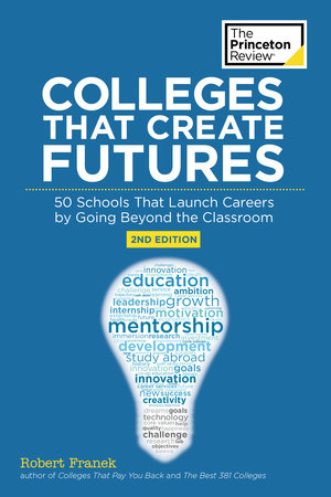 Colleges That Create Futures, 2nd Edition by The Princeton Review and Robert Franek