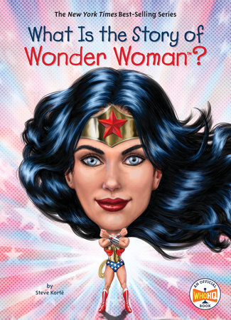 What Is the Story of Wonder Woman? by Steve Korté and Who HQ