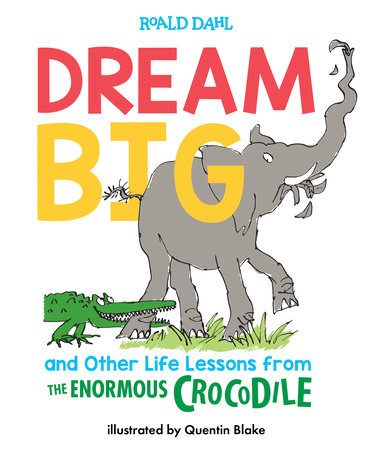 Dream Big and Other Life Lessons from the Enormous Crocodile by Roald Dahl