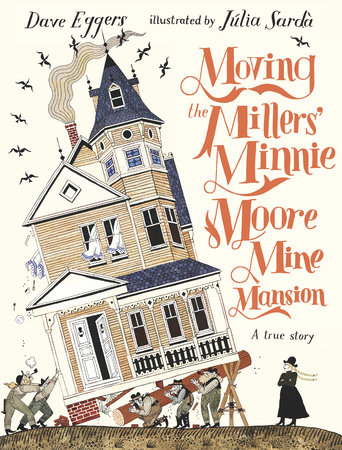 Moving the Millers' Minnie Moore Mine Mansion: A True Story by Dave Eggers