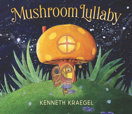 Mushroom Lullaby by Kenneth Kraegel; Illustrated by Kenneth Kraegel