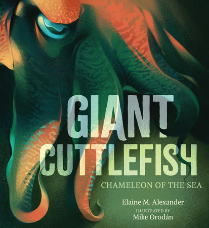 Giant Cuttlefish: Chameleon of the Sea by Elaine M. Alexander; illustrated by Mike Orodan