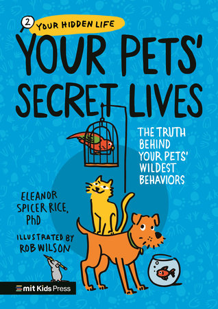 Your Pets Secret Lives: The Truth Behind Your Pets' Wildest Behaviors by Eleanor Spicer Rice, PhD; illustrated by Rob Wilson