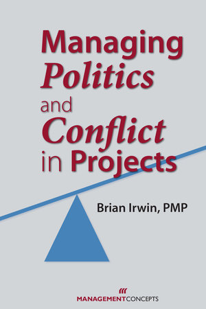 Managing Politics and Conflict in Projects by Brian Irwin