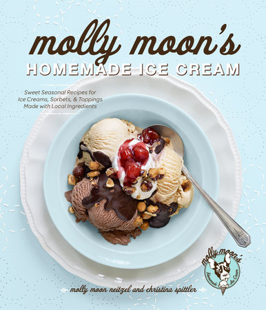 Molly Moon's Homemade Ice Cream by Molly Moon-Neitzel and Christina Spittler