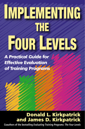 Implementing the Four Levels by Donald L. Kirkpatrick and James D. Kirkpatrick