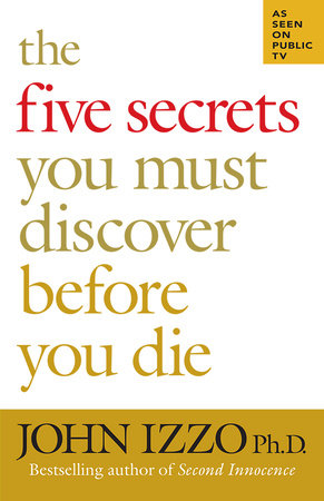 The Five Secrets You Must Discover Before You Die by John Izzo, Ph.D.