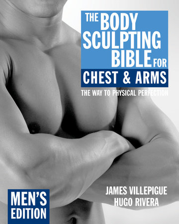 The Body Sculpting Bible for Chest & Arms: Men's Edition by James Villepigue and Hugo Rivera