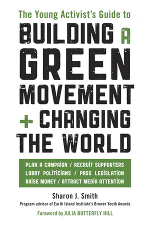 The Young Activist's Guide to Building a Green Movement and Changing the World by Sharon J. Smith