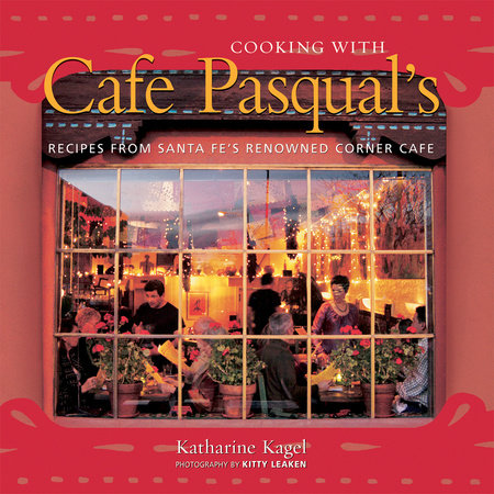 Cooking with Cafe Pasqual's by Katharine Kagel