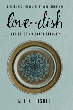 Love in a Dish . . . And Other Culinary Delights by M.F.K. Fisher by M. F. K. Fisher