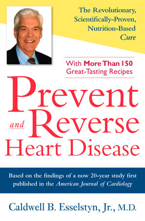 Prevent and Reverse Heart Disease by Caldwell B. Esselstyn Jr. M.D.