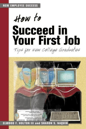 How to Succeed in Your First Job by Elwood F. Holton III and Sharon S. Naquin