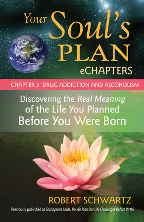 Your Soul's Plan eChapters - Chapter 5: Drug Addiction and Alcoholism by Robert Schwartz