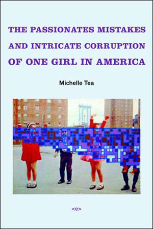 The Passionate Mistakes and Intricate Corruption of One Girl in America, new edition by Michelle Tea