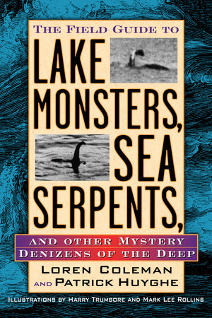 The Field Guide to Lake Monsters, Sea Serpents and Other Mystery Denizens of the Deep by Loren Coleman