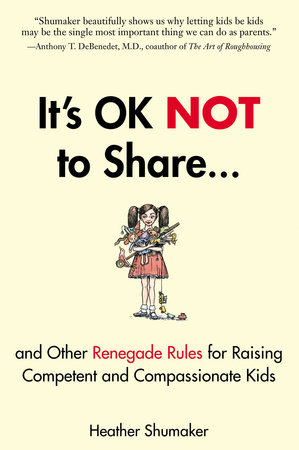It's OK Not to Share and Other Renegade Rules for Raising Competent and Compassionate Kids by Heather Shumaker
