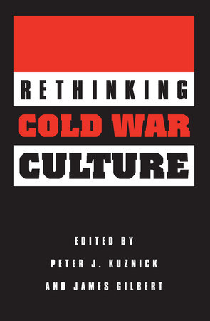 Rethinking Cold War Culture by Peter J. Kuznick and James Gilbert