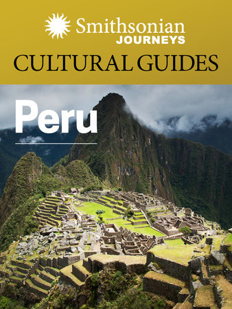 Smithsonian Journeys Cultural Guide: Peru by Smithsonian Journeys and Smithsonian Books
