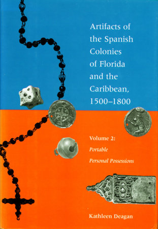 Artifacts of the Spanish Colonies of Florida and the Caribbean, 1500-1800 by Kathleen Deagan