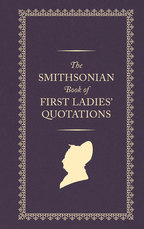 The Smithsonian Book of First Ladies Quotations by US First Ladies