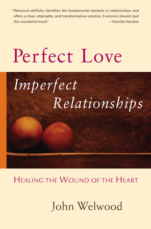 Perfect Love, Imperfect Relationships by John Welwood