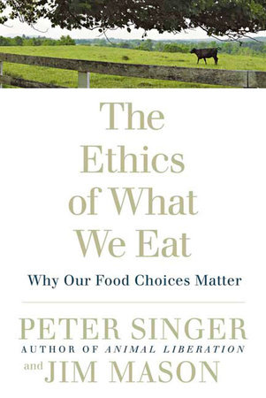 The Ethics of What We Eat by Peter Singer and Jim Mason