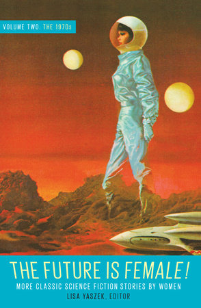 The Future Is Female! Volume Two, The 1970s: More Classic Science Fiction Stories By Women by 