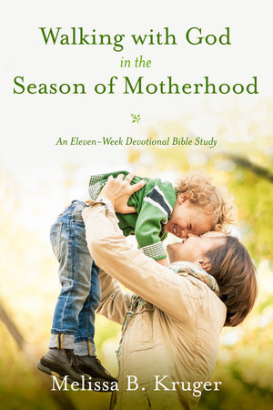 Walking with God in the Season of Motherhood by Melissa B. Kruger