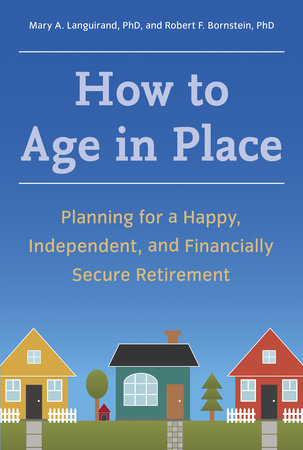 How to Age in Place by Mary A. Languirand, Ph.D. and Robert F. Bornstein, Ph.D.