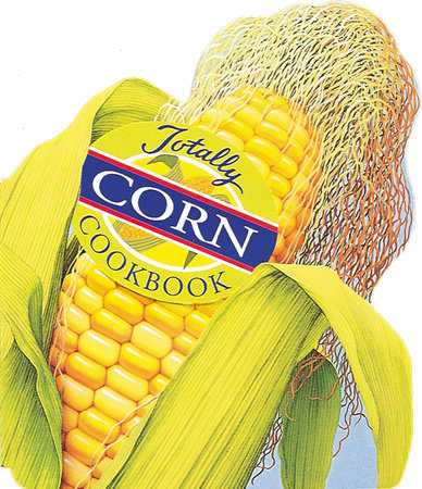 Totally Corn Cookbook by Helene Siegel and Karen Gillingham