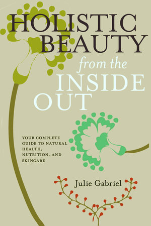 Holistic Beauty from the Inside Out by Julie Gabriel