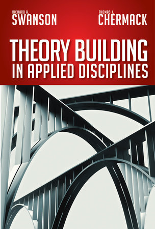 Theory Building in Applied Disciplines by Richard A. Swanson and Thomas J. Chermack