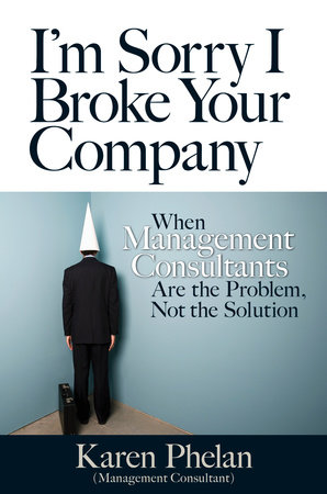 I'm Sorry I Broke Your Company by Karen Phelan