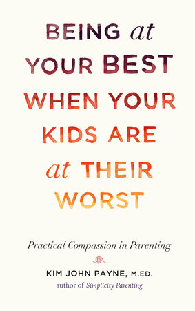 Being at Your Best When Your Kids Are at Their Worst by Kim John Payne