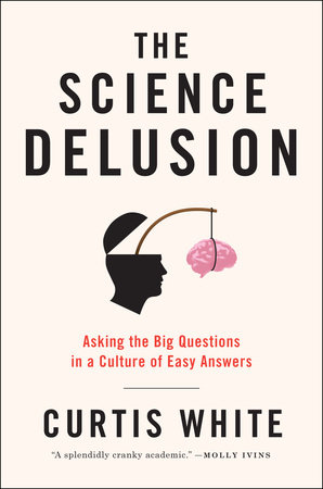 The Science Delusion by Curtis White