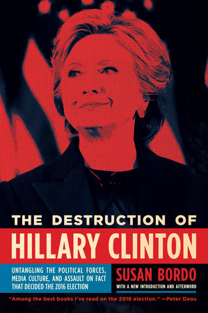The Destruction of Hillary Clinton by Susan Bordo