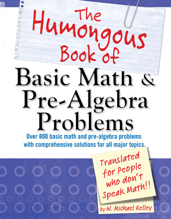 The Humongous Book of Basic Math and Pre-Algebra Problems by W. Michael Kelley