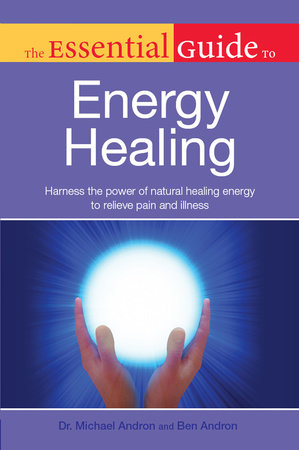 The Essential Guide to Energy Healing by Dr. Michael Andron and Ben Andron