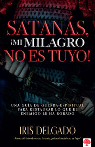 Satanás, ¡mi milagro no es tuyo!: Una guía de guerra espiritual para restaurar l o que el enemigo ha robado / Satan, You Can't Have My Miracle