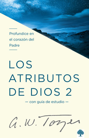 Los atributos de Dios - Vol. 2 (Incluye Guía de Estudio): Profundice en el coraz  ón del Padre / The Attributes of God - Volume 2: Deeper into the Father's He by A. W. Tozer