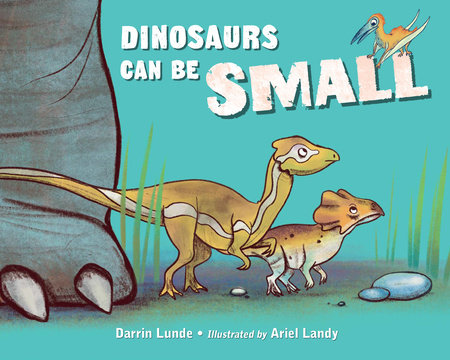 Dinosaurs Can Be Small by Darrin Lunde