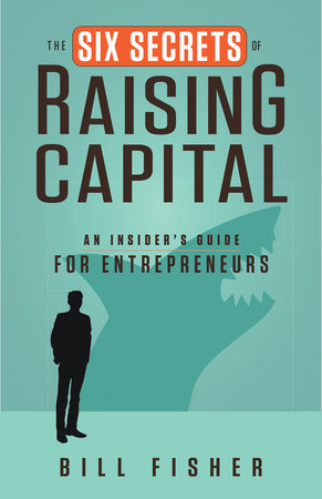 The Six Secrets of Raising Capital by Bill Fisher