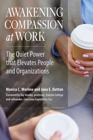 Awakening Compassion at Work by Monica C. Worline and Jane E. Dutton