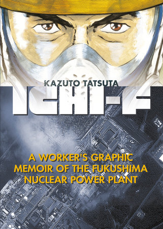 Ichi-F: A Worker's Graphic Memoir of the Fukushima Nuclear Power Plant by Kazuto Tatsuta